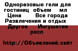 Одноразовые гели для гостиниц, объем 10 мл › Цена ­ 1 - Все города Развлечения и отдых » Другое   . Ингушетия респ.